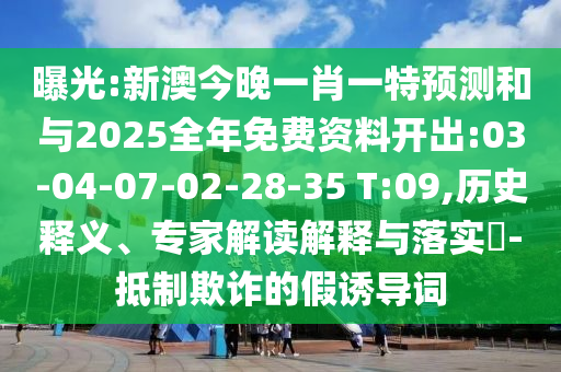 曝光:新澳今晚一肖一特預(yù)測(cè)和與2025全年免費(fèi)資料開(kāi)出:03-04-07-02-28-35 T:09,歷史釋義、專家解讀解釋與落實(shí)?-抵制欺詐的假誘導(dǎo)詞