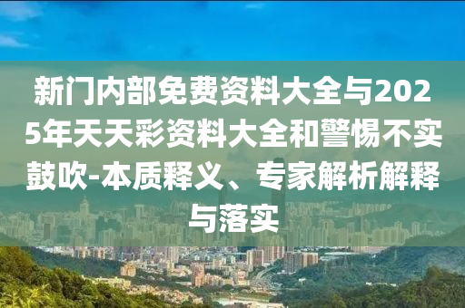新門內(nèi)部免費資料大全與2025年天天彩資料大全和警惕不實鼓吹-本質(zhì)釋義、專家解析解釋與落實