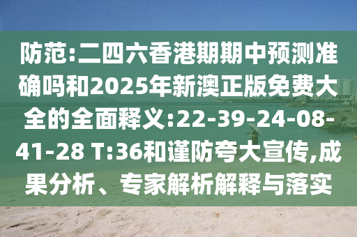 防范:二四六香港期期中預(yù)測(cè)準(zhǔn)確嗎和2025年新澳正版免費(fèi)大全的全面釋義:22-39-24-08-41-28 T:36和謹(jǐn)防夸大宣傳,成果分析、專家解析解釋與落實(shí)