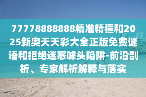 77778888888精準(zhǔn)精疆和2025新奧天天彩大全正版免費(fèi)謎語和拒絕迷惑噱頭陷阱-前沿剖析、專家解析解釋與落實(shí)