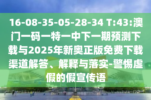 16-08-35-05-28-34 T:43:澳門一碼一特一中下一期預(yù)測(cè)下載與2025年新奧正版免費(fèi)下載渠道解答、解釋與落實(shí)-警惕虛假的假宣傳語