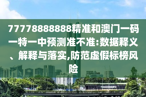 77778888888精準(zhǔn)和澳門一碼一特一中預(yù)測(cè)準(zhǔn)不準(zhǔn):數(shù)據(jù)釋義、解釋與落實(shí),防范虛假標(biāo)榜風(fēng)險(xiǎn)