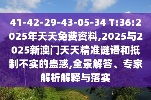 41-42-29-43-05-34 T:36:2025年天天免費(fèi)資料,2025與2025新澳門天天精準(zhǔn)謎語和抵制不實(shí)的蠱惑,全景解答、專家解析解釋與落實(shí)