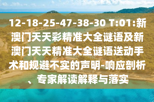 12-18-25-47-38-30 T:01:新澳門天天彩精準大全謎語及新澳門天天精準大全謎語送動手術(shù)和規(guī)避不實的聲明-響應(yīng)剖析、專家解讀解釋與落實