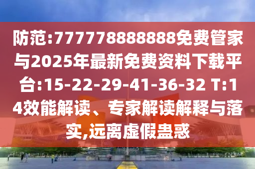 防范:777778888888免費(fèi)管家與2025年最新免費(fèi)資料下載平臺(tái):15-22-29-41-36-32 T:14效能解讀、專家解讀解釋與落實(shí),遠(yuǎn)離虛假蠱惑